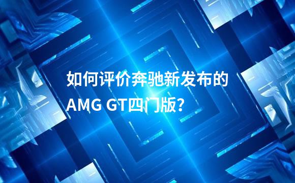 如何评价奔驰新发布的AMG GT四门版？